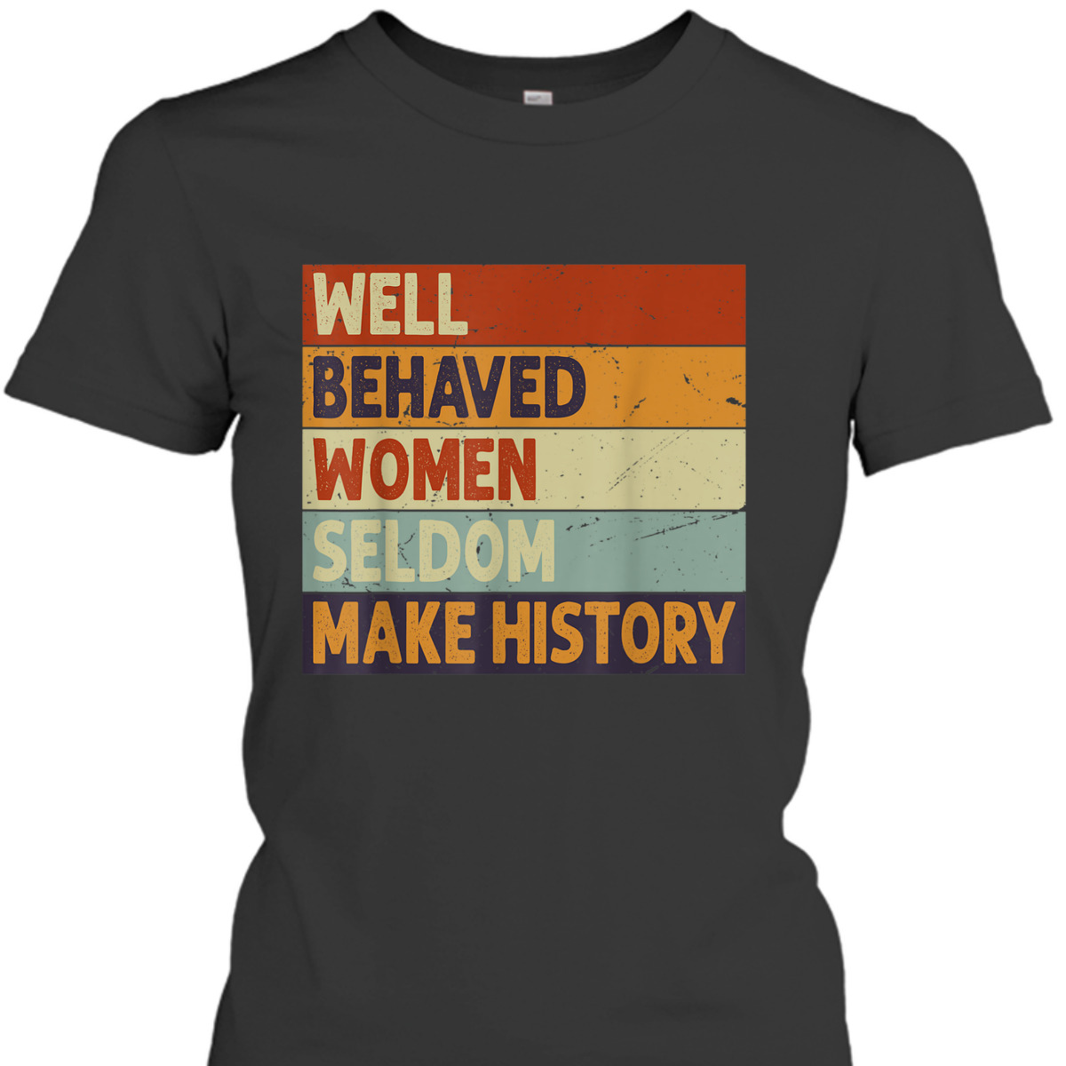 Well Behaved Women Seldom Make History - Feminism T-Shirt