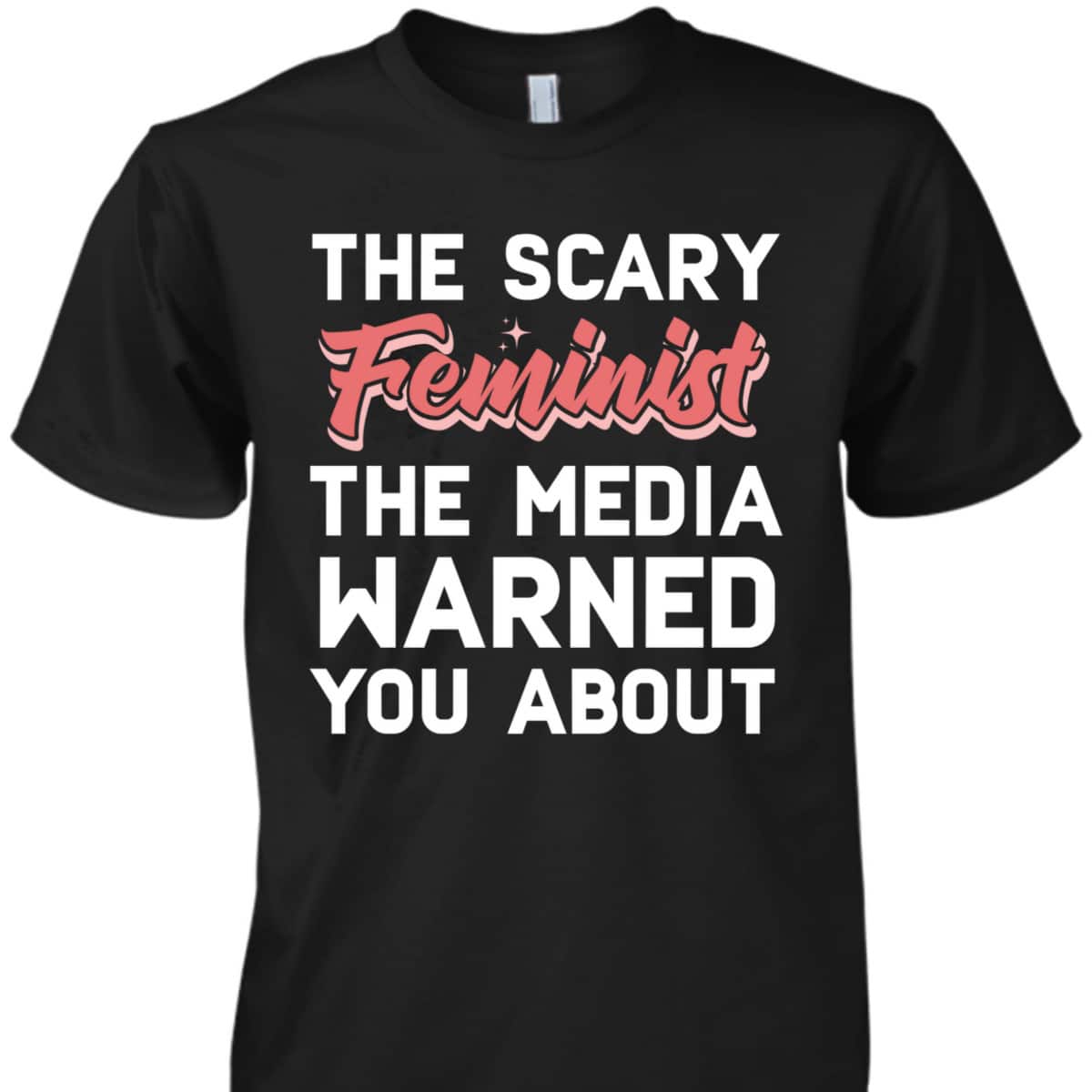 The Scary Feminist The Media Warned You About T-Shirt The Scary Feminist The Media Warned You About T-Shirt