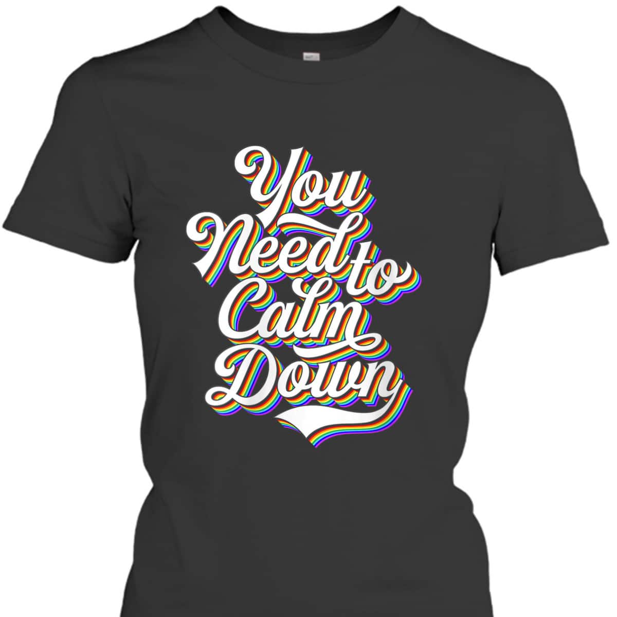 Womens Gay Pride Rainbow Equality You Need To Calm Down LGBTQ T-Shirt Womens Gay Pride Rainbow Equality You Need To Calm Down LGBTQ T-Shirt