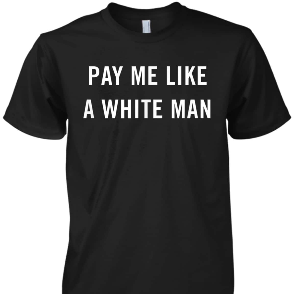 Pay Me Like A White Man Feminism Political Equality T-Shirt Pay Me Like A White Man Feminism Political Equality T-Shirt