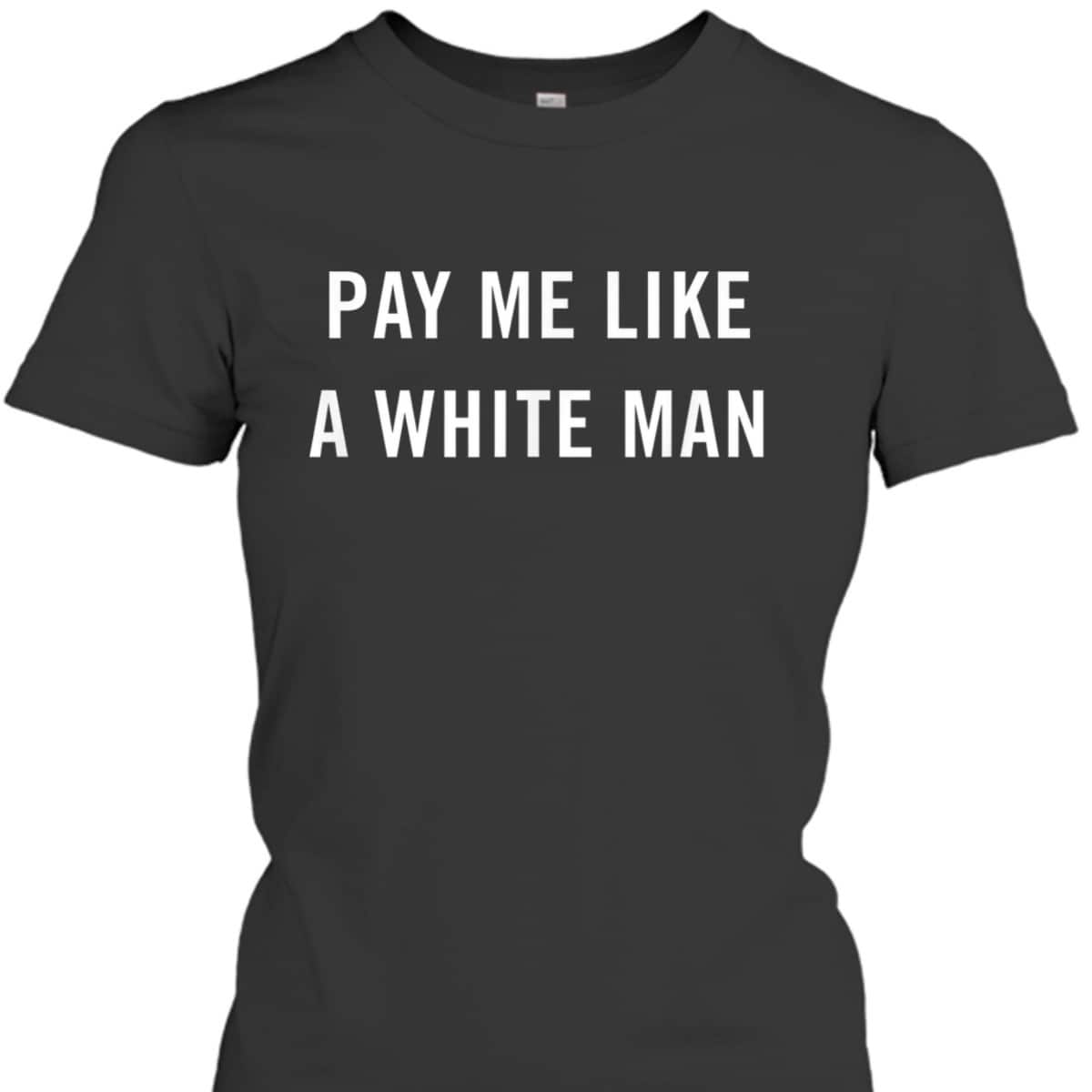 Pay Me Like A White Man Feminism Political Equality T-Shirt Pay Me Like A White Man Feminism Political Equality T-Shirt