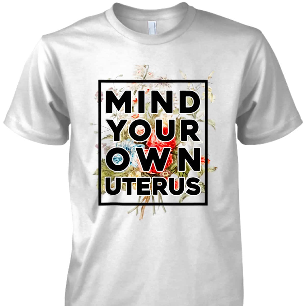 Floral Support Rights Feminist Mind Your Own Uterus T-Shirt Floral Support Rights Feminist Mind Your Own Uterus T-Shirt