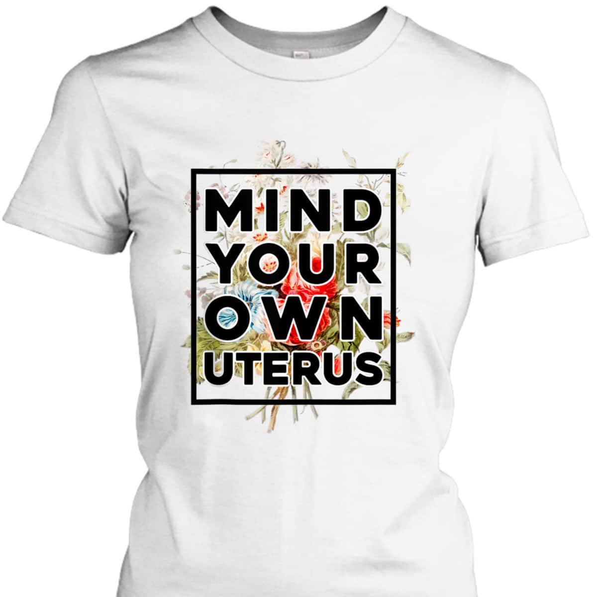 Floral Support Rights Feminist Mind Your Own Uterus T-Shirt