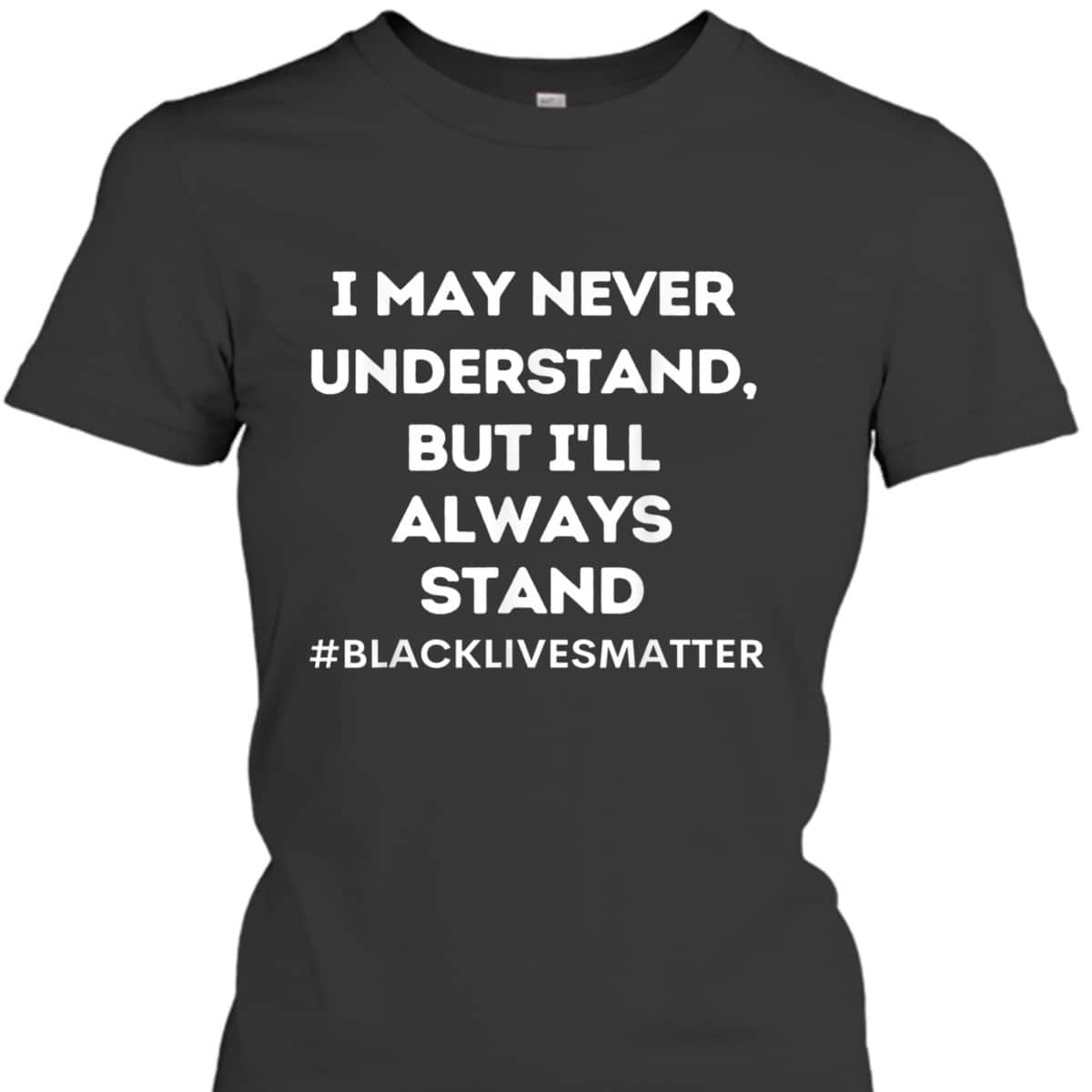 Black Lives Matter I Stand For Ally Support Equality T-Shirt Black Lives Matter I Stand For Ally Support Equality T-Shirt