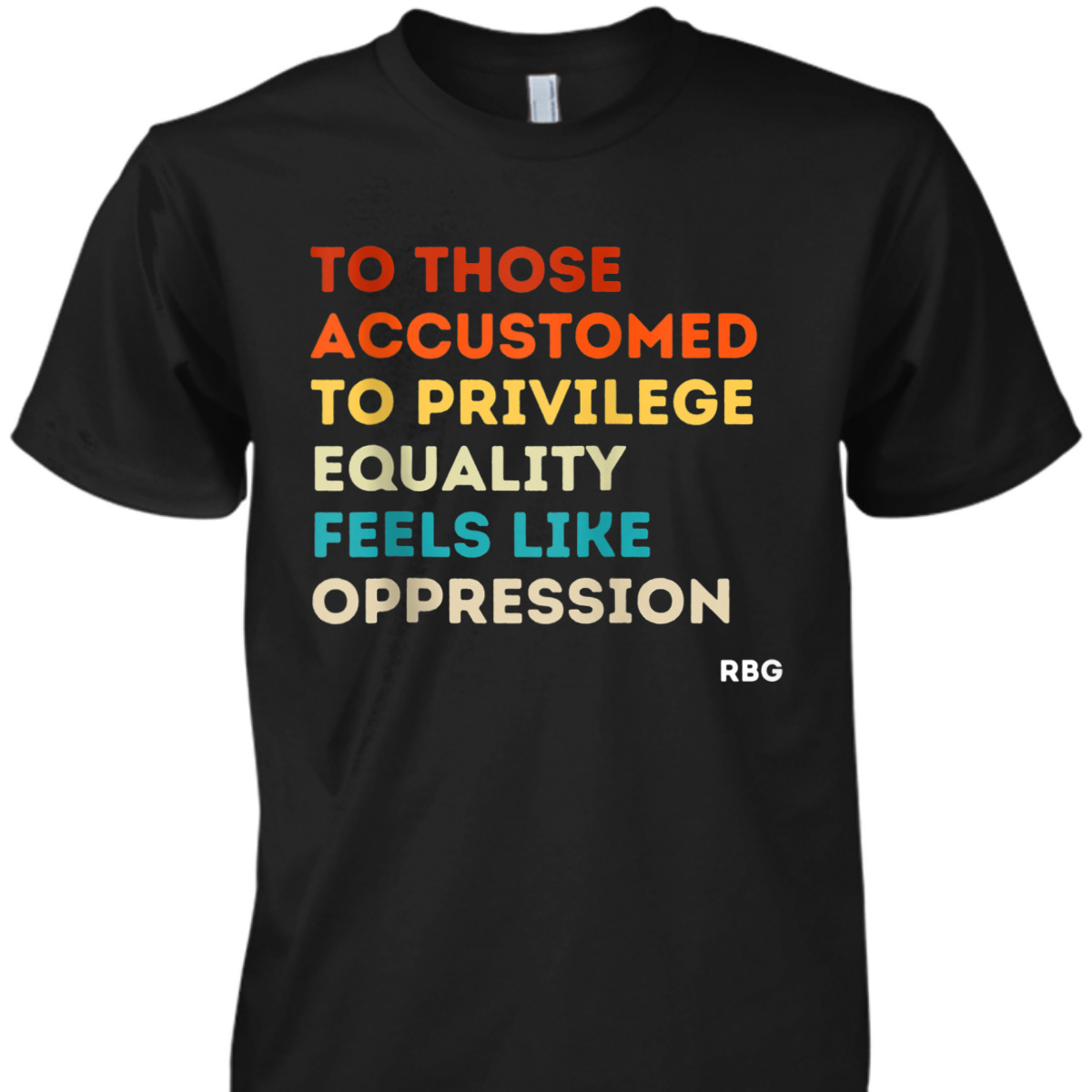 Those Accustomed Privilege Equality Feels Oppression RBG T-Shirt Those Accustomed Privilege Equality Feels Oppression RBG T-Shirt