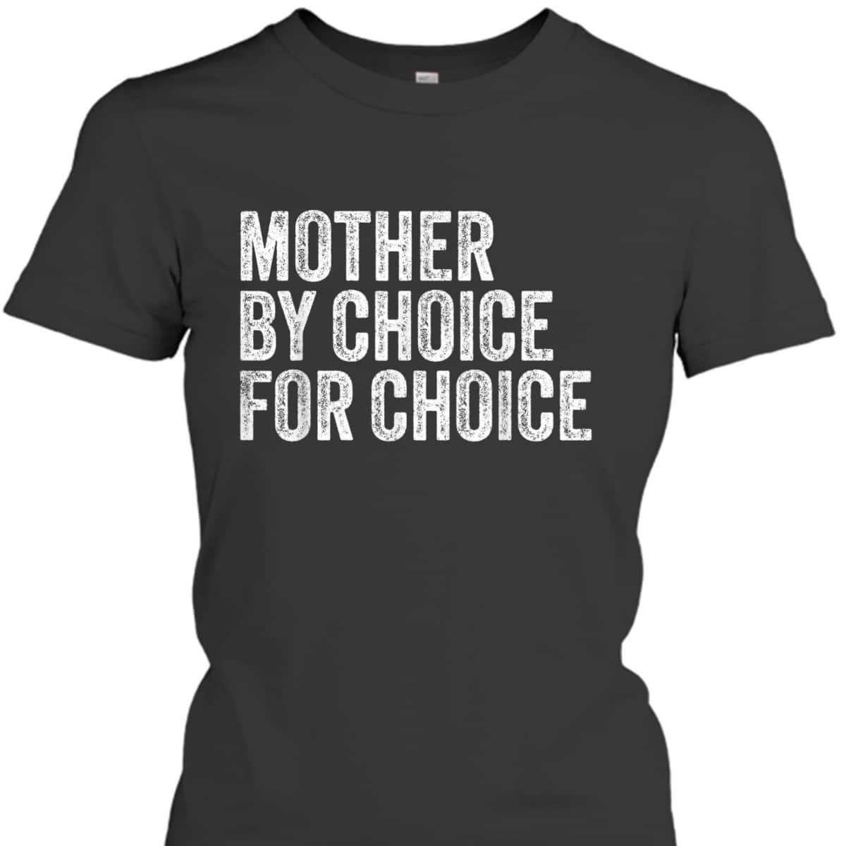 Mother By Choice For Choice Pro Choice Feminist Rights T-Shirt Mother By Choice For Choice Pro Choice Feminist Rights T-Shirt