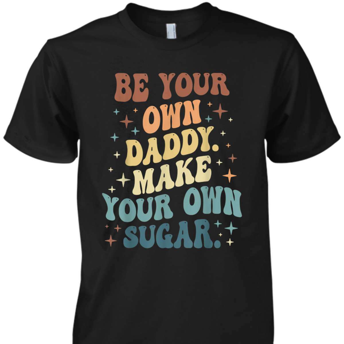 Be Your Own Daddy Make Your Own Sugar Feminist T-Shirt