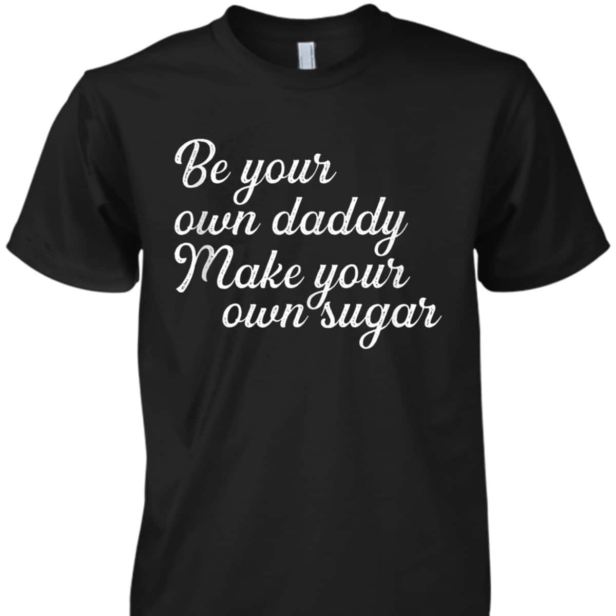 Be Your Own Daddy Make Your Own Sugar Feminist For Hustlers T-Shirt
