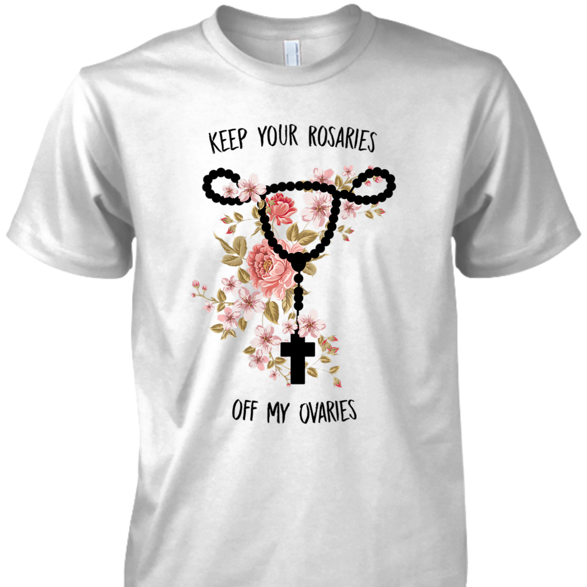 Womens Keep Your Rosaries Off My Ovaries Pro Choice Feminist Quote T-Shirt