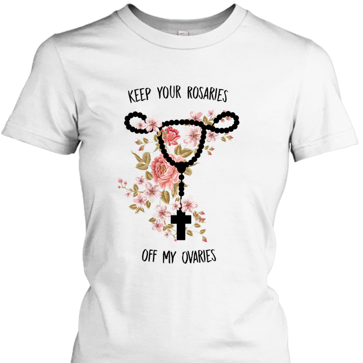 Womens Keep Your Rosaries Off My Ovaries Pro Choice Feminist Quote T-Shirt