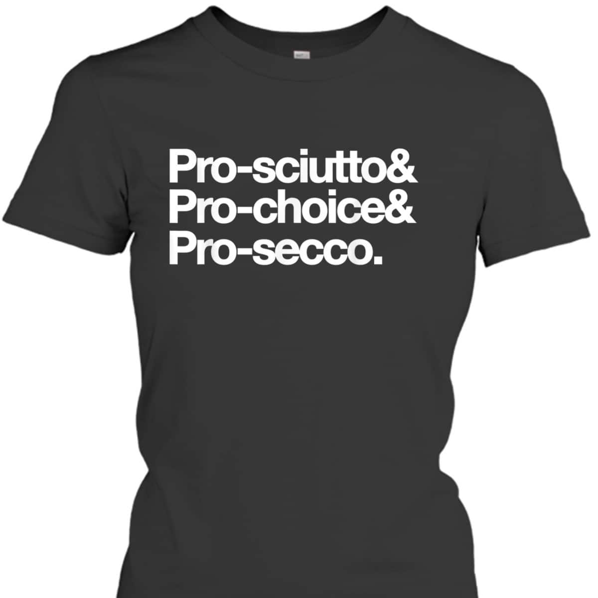 Pro-sciutto & Pro-choice & Pro-secco Feminist Rights T-Shirt Pro-sciutto & Pro-choice & Pro-secco Feminist Rights T-Shirt