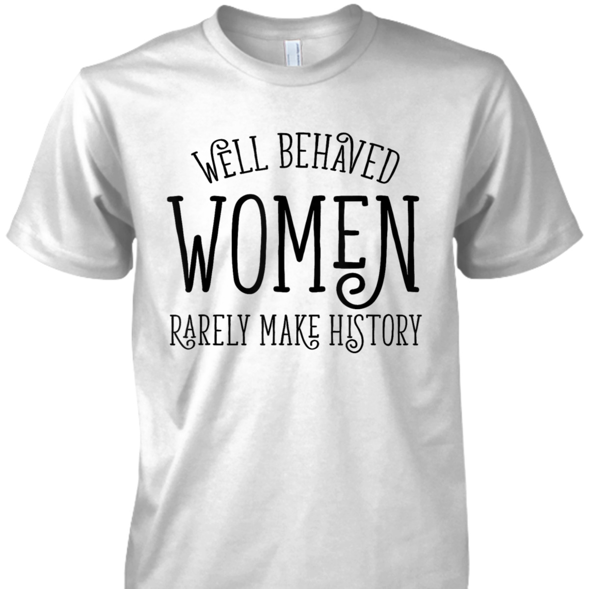 Well Behaved Women Rarely Make History Cute Feminist Quote T-Shirt Well Behaved Women Rarely Make History Cute Feminist Quote T-Shirt