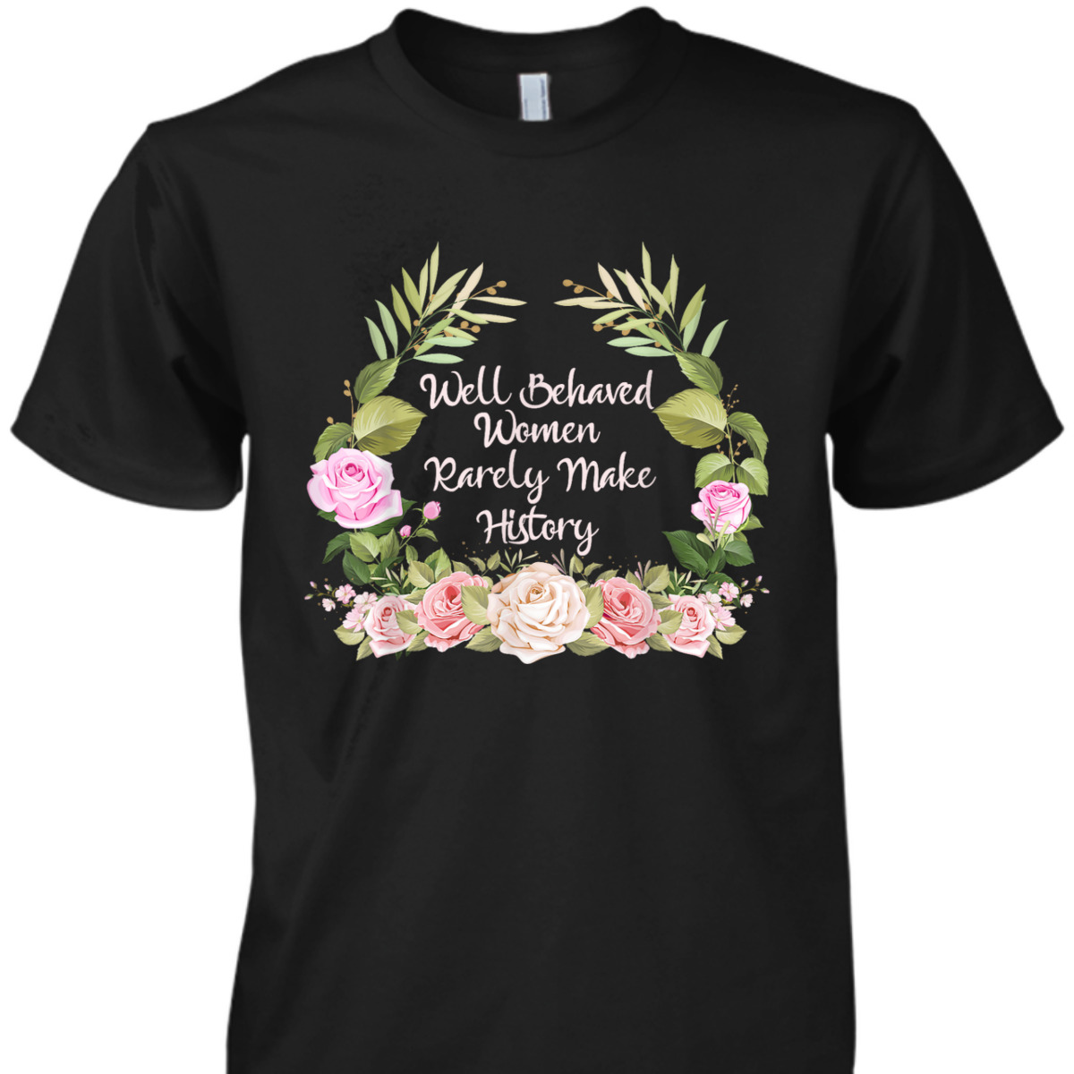 Well Behaved Women Rarely Make History Feminism Feminist T-Shirt Well Behaved Women Rarely Make History Feminism Feminist T-Shirt