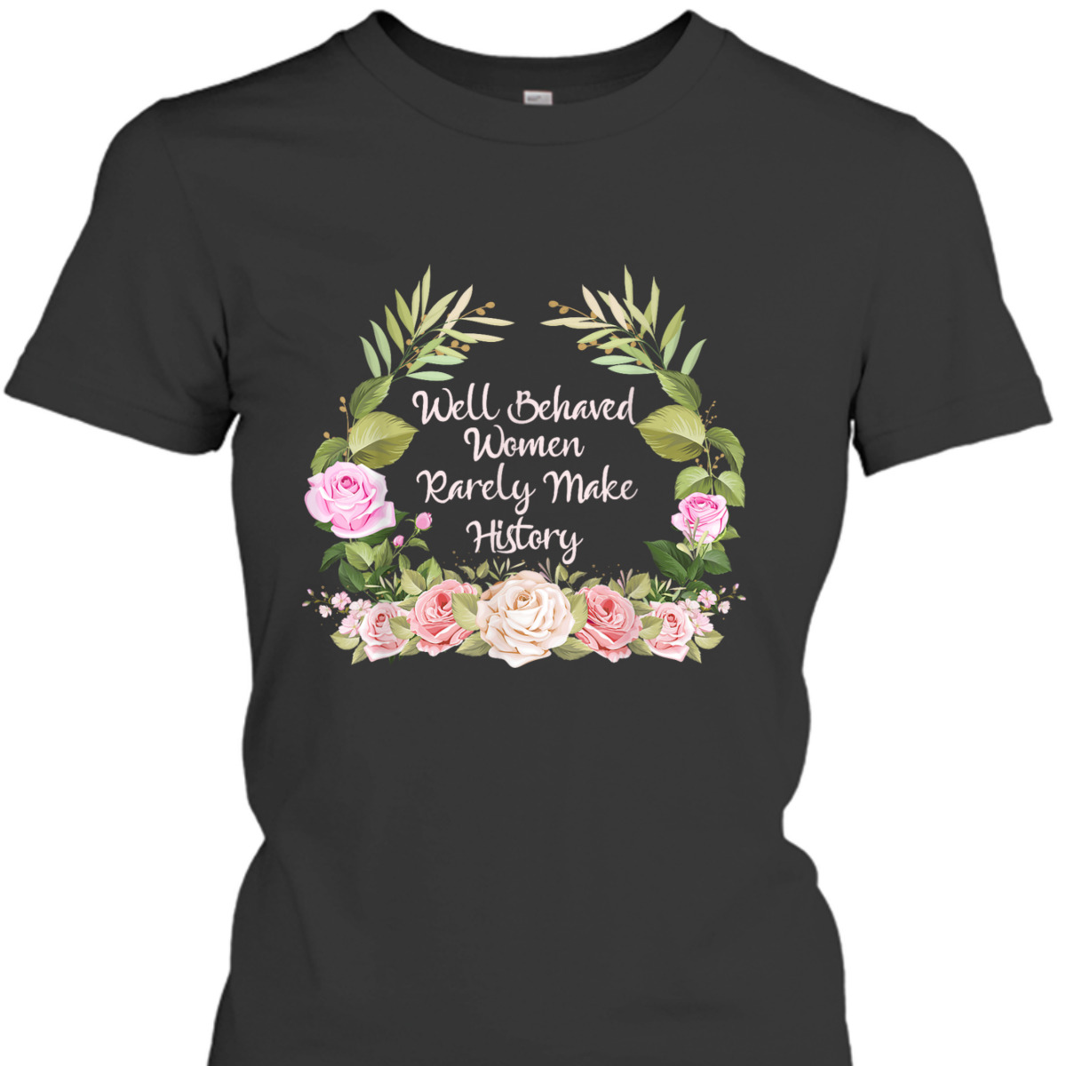 Well Behaved Women Rarely Make History Feminism Feminist T-Shirt Well Behaved Women Rarely Make History Feminism Feminist T-Shirt