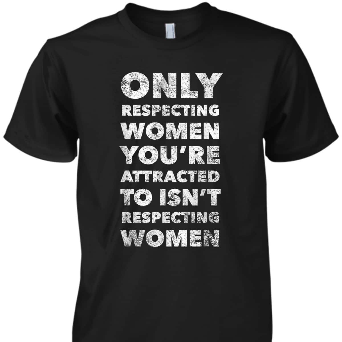 Respecting Women You're Attracted To Feminist T-Shirt Respecting Women You're Attracted To Feminist T-Shirt