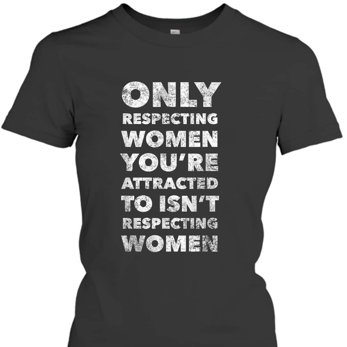 Respecting Women You're Attracted To Feminist T-Shirt Respecting Women You're Attracted To Feminist T-Shirt