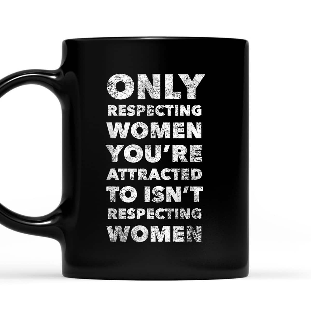 Respecting Women You're Attracted To Feminist T-Shirt Respecting Women You're Attracted To Feminist T-Shirt