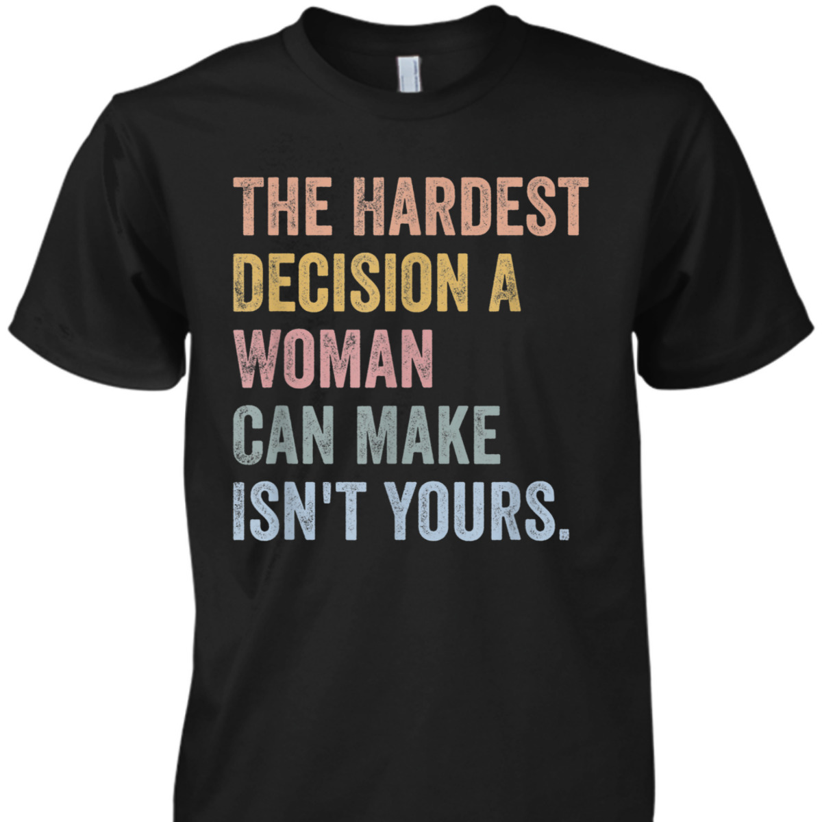The Hardest Decision A Woman Can Make Isn't Yours Feminist T-Shirt