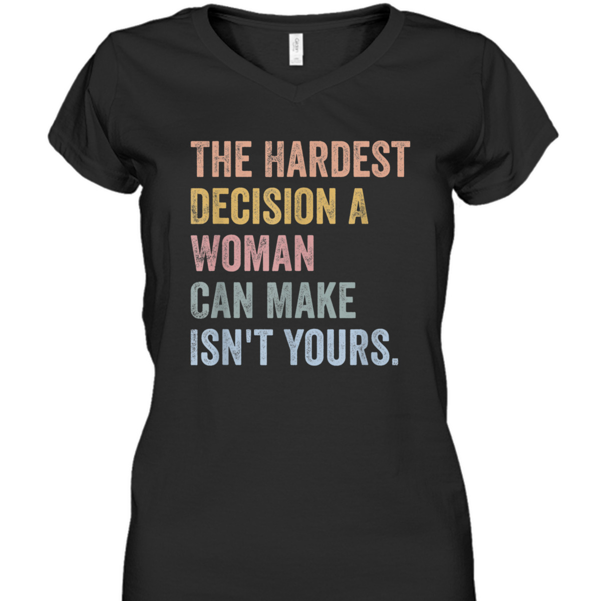 The Hardest Decision A Woman Can Make Isn't Yours Feminist T-Shirt The Hardest Decision A Woman Can Make Isn't Yours Feminist T-Shirt