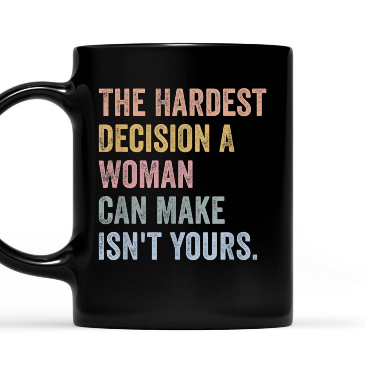 The Hardest Decision A Woman Can Make Isn't Yours Feminist T-Shirt The Hardest Decision A Woman Can Make Isn't Yours Feminist T-Shirt