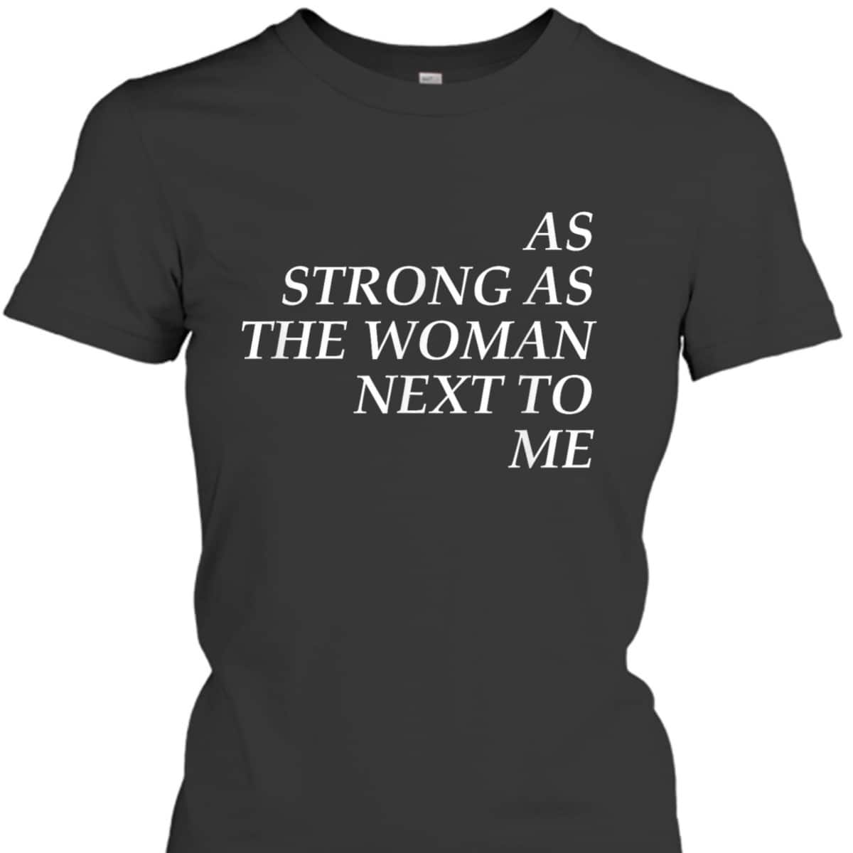 Feminist, As Strong As The Woman Next To Me T-Shirt