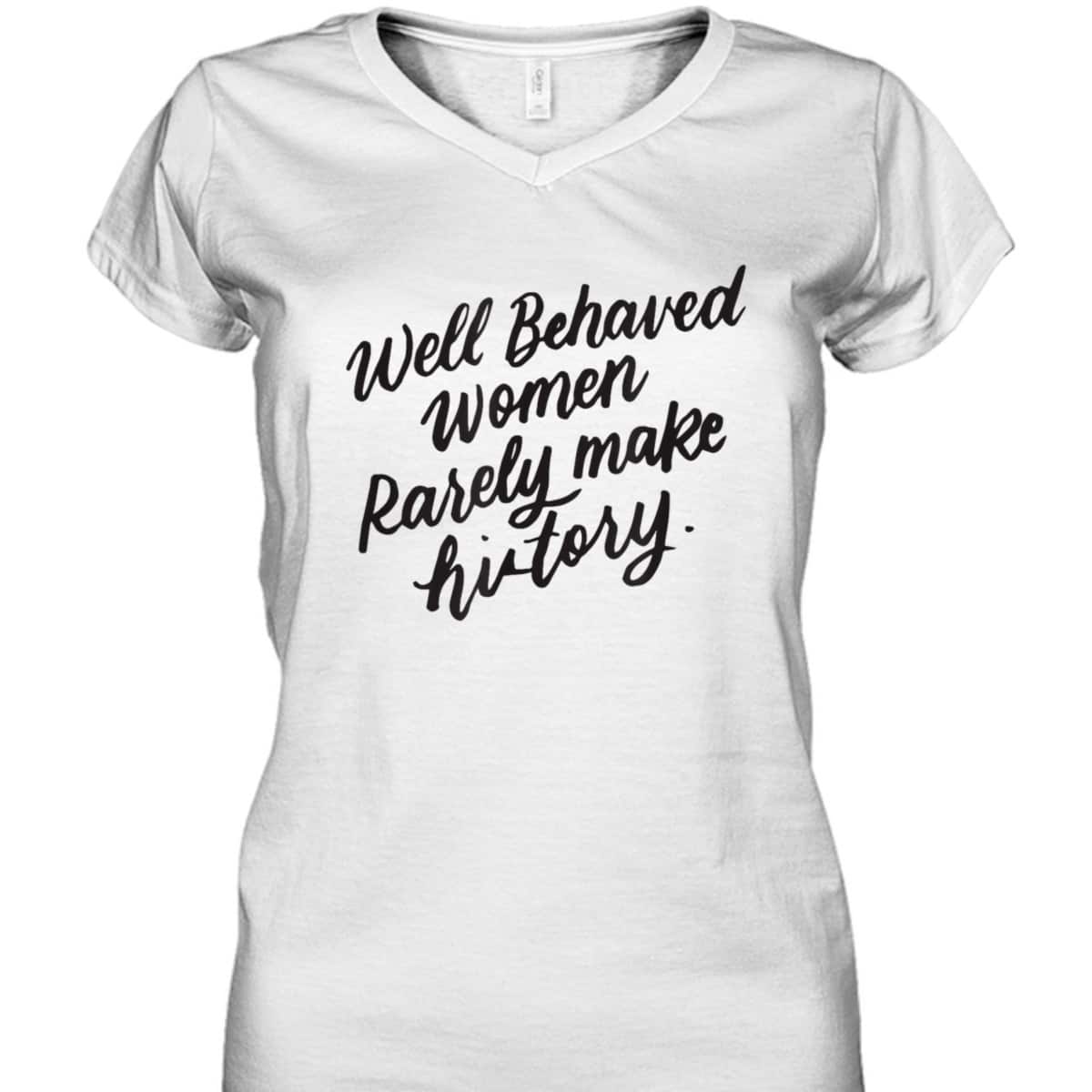 Well Behaved Women Rarely Make History, Feminist Gift T-Shirt