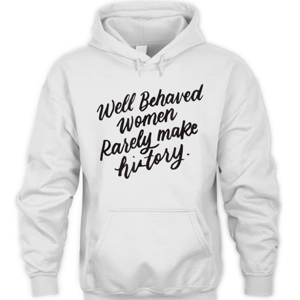 Well Behaved Women Rarely Make History, Feminist Gift T-Shirt Well Behaved Women Rarely Make History, Feminist Gift T-Shirt