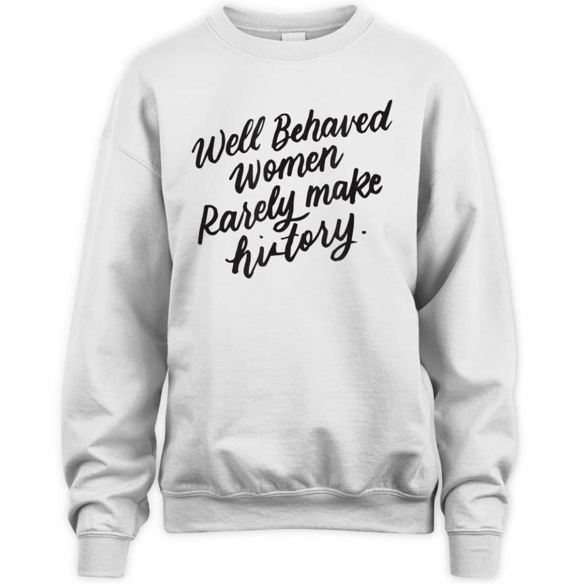 Well Behaved Women Rarely Make History, Feminist Gift T-Shirt Well Behaved Women Rarely Make History, Feminist Gift T-Shirt