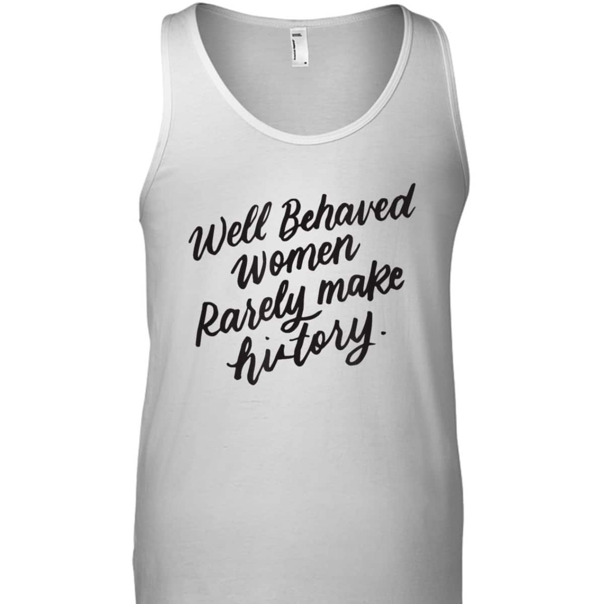 Well Behaved Women Rarely Make History, Feminist Gift T-Shirt Well Behaved Women Rarely Make History, Feminist Gift T-Shirt