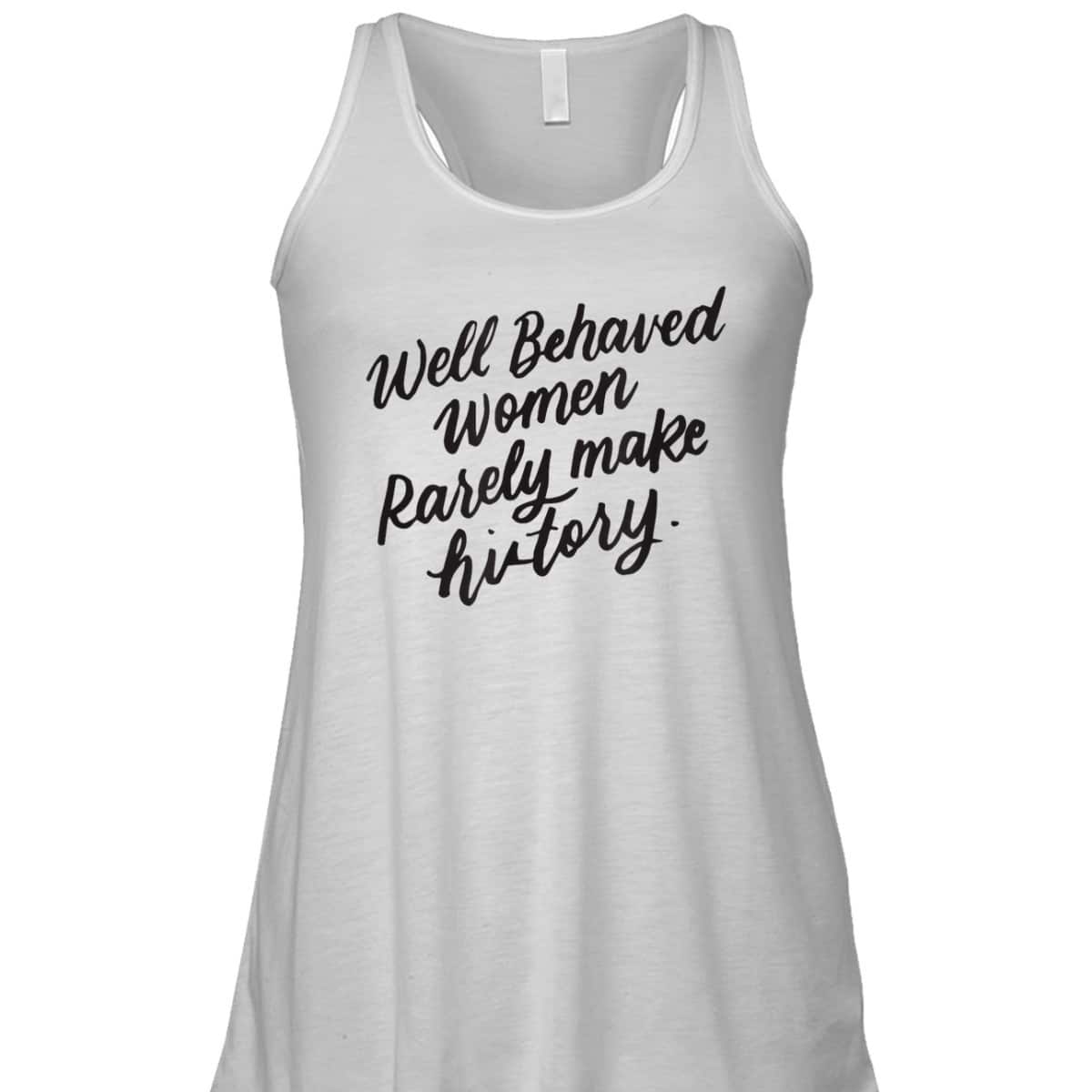 Well Behaved Women Rarely Make History, Feminist Gift T-Shirt Well Behaved Women Rarely Make History, Feminist Gift T-Shirt