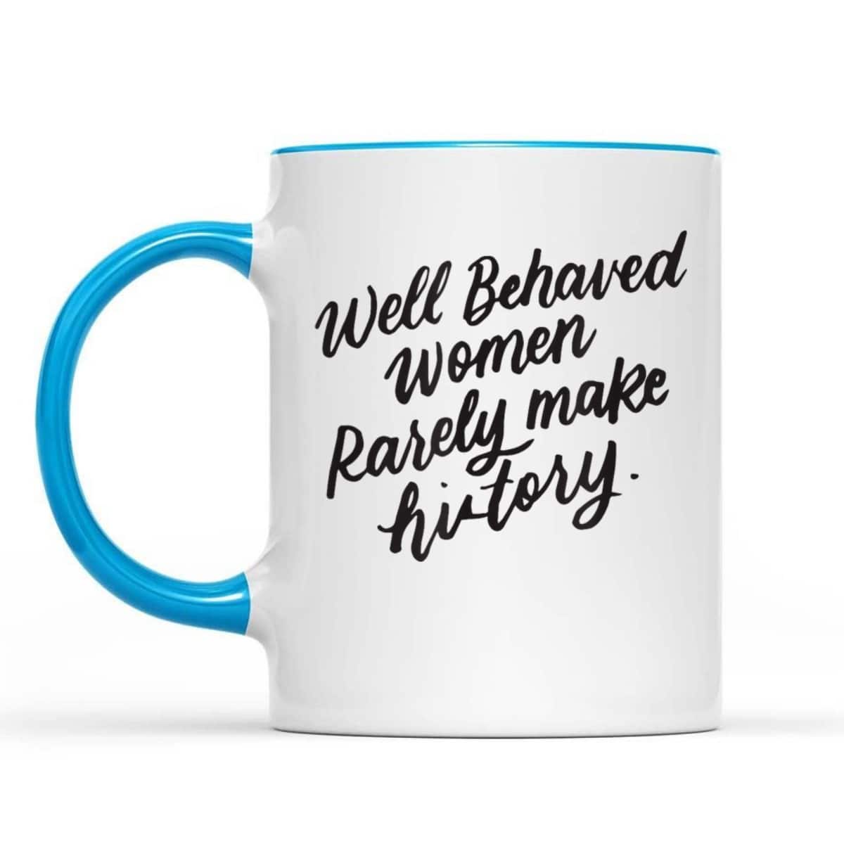 Well Behaved Women Rarely Make History, Feminist Gift T-Shirt
