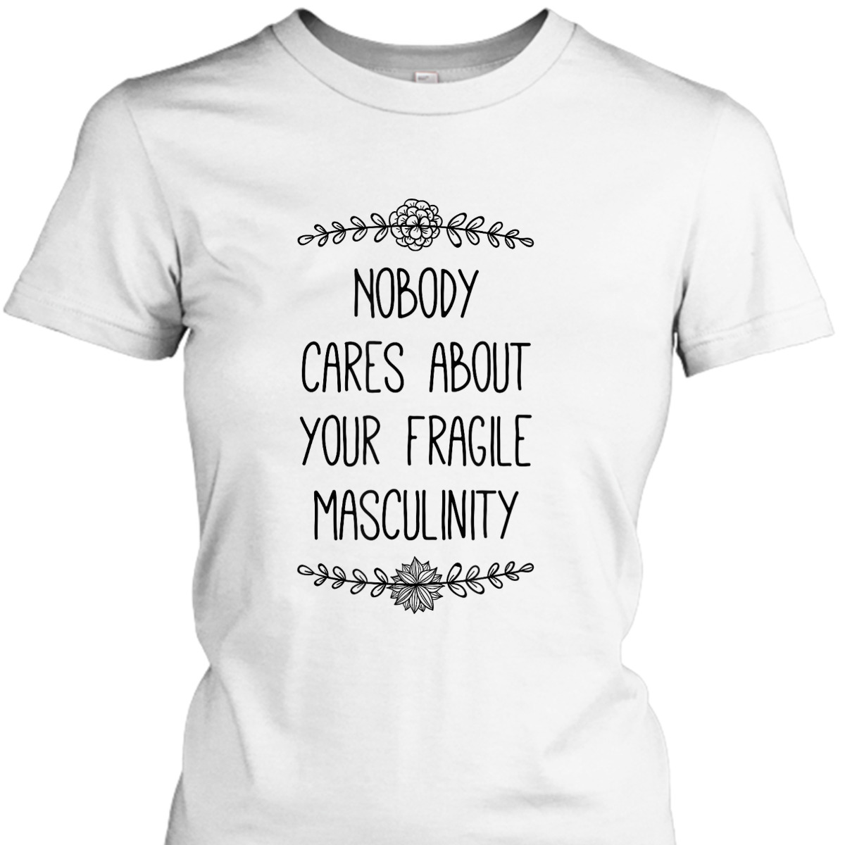 Nobody Cares About Your Fragile Masculinity Funny Feminist T-Shirt