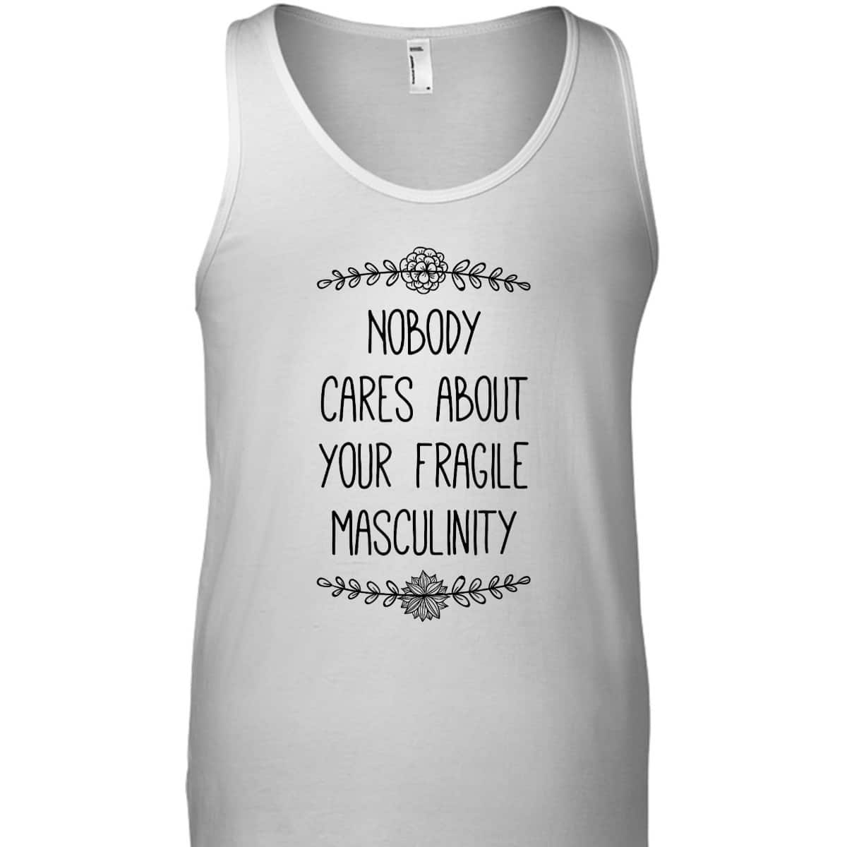 Nobody Cares About Your Fragile Masculinity Funny Feminist T-Shirt Nobody Cares About Your Fragile Masculinity Funny Feminist T-Shirt