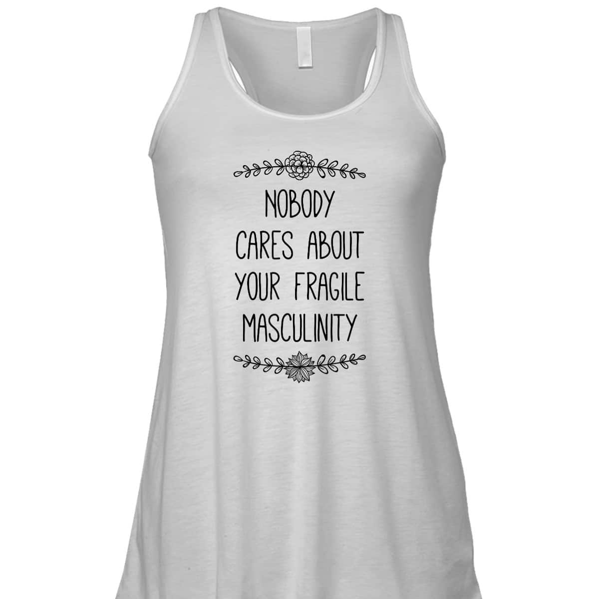 Nobody Cares About Your Fragile Masculinity Funny Feminist T-Shirt Nobody Cares About Your Fragile Masculinity Funny Feminist T-Shirt