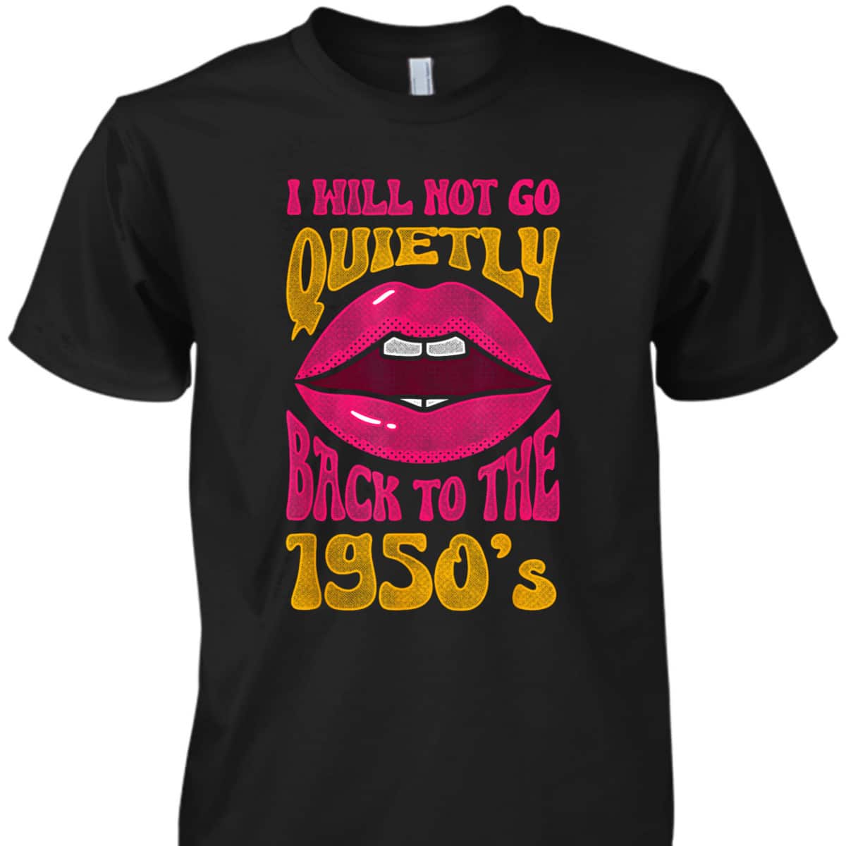 I Will Not Go Quietly Back To The 1950s Feminism Feminist T-Shirt