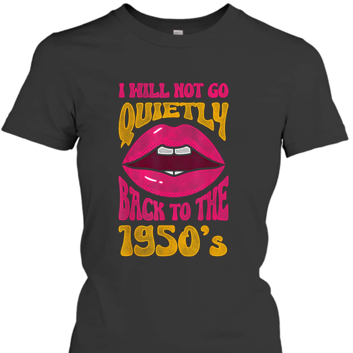 I Will Not Go Quietly Back To The 1950s Feminism Feminist T-Shirt