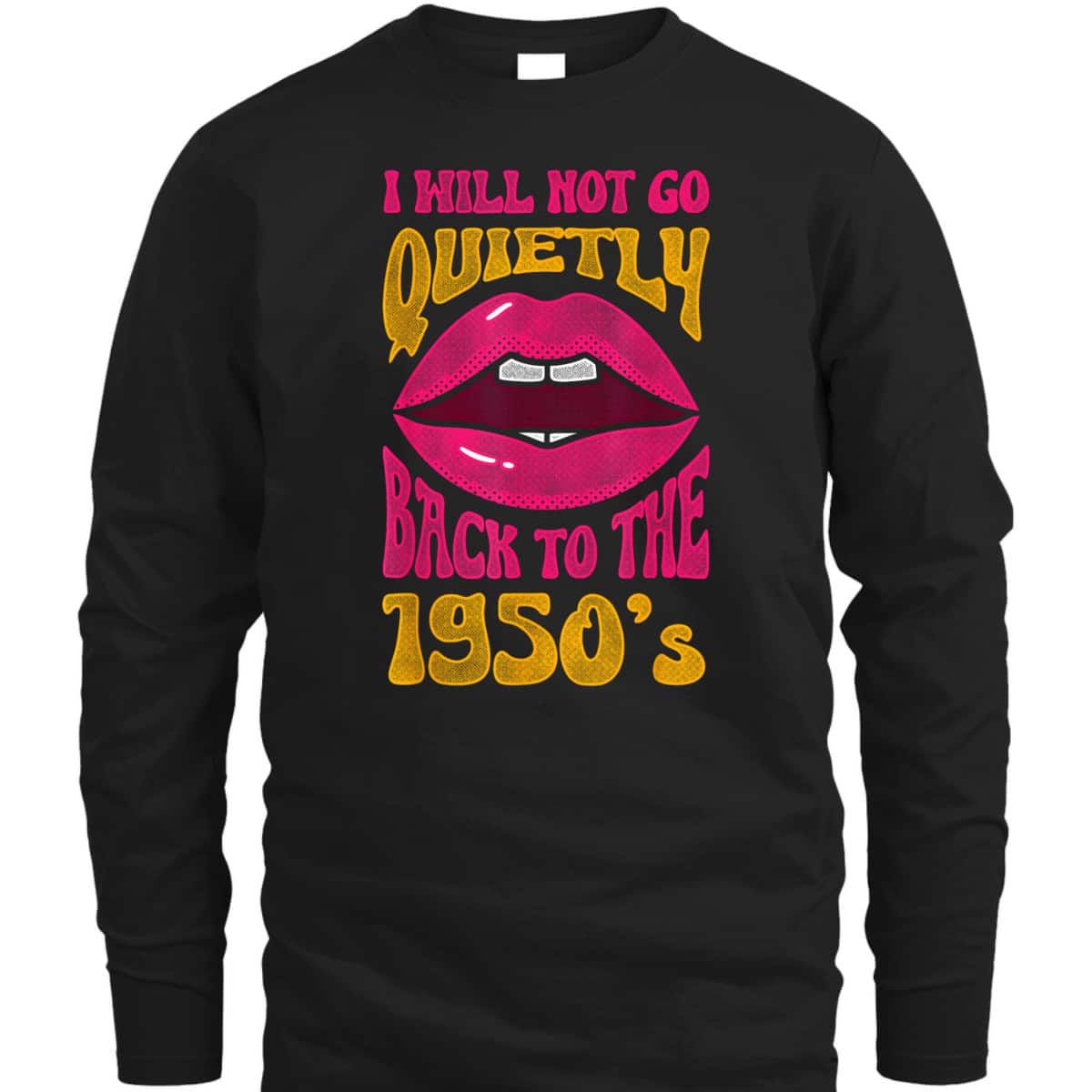 I Will Not Go Quietly Back To The 1950s Feminism Feminist T-Shirt I Will Not Go Quietly Back To The 1950s Feminism Feminist T-Shirt