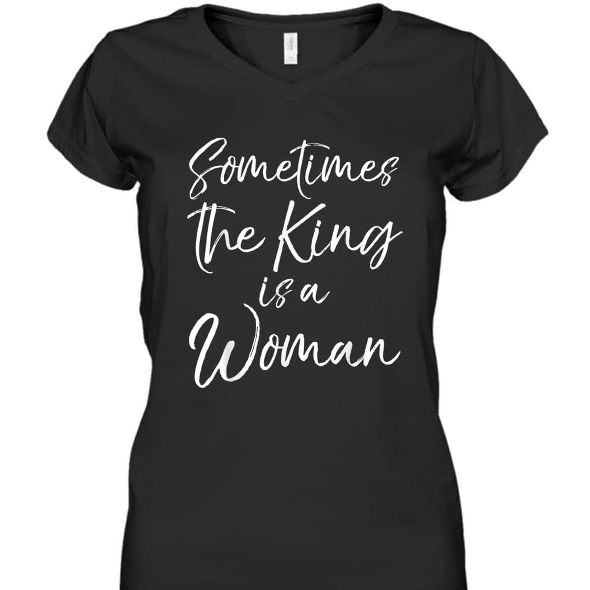 Cute Feminist Quote Sometimes The King Is A Woman T-Shirt Cute Feminist Quote Sometimes The King Is A Woman T-Shirt