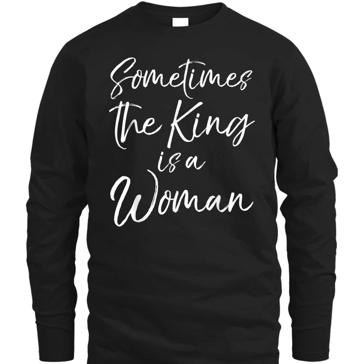 Cute Feminist Quote Sometimes The King Is A Woman T-Shirt