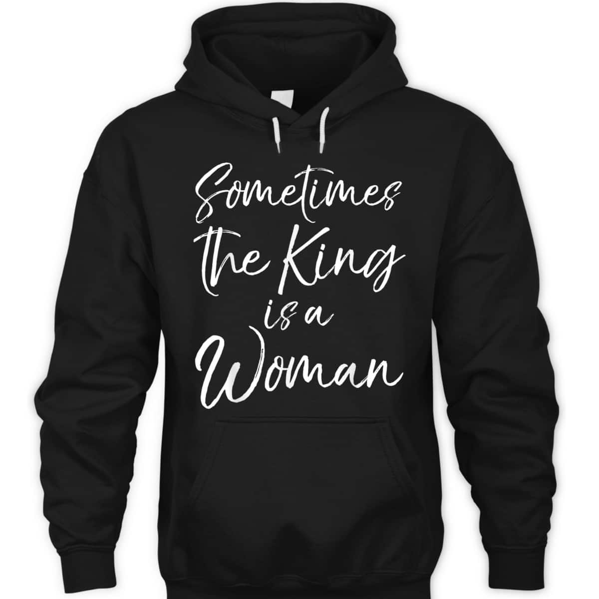 Cute Feminist Quote Sometimes The King Is A Woman T-Shirt Cute Feminist Quote Sometimes The King Is A Woman T-Shirt