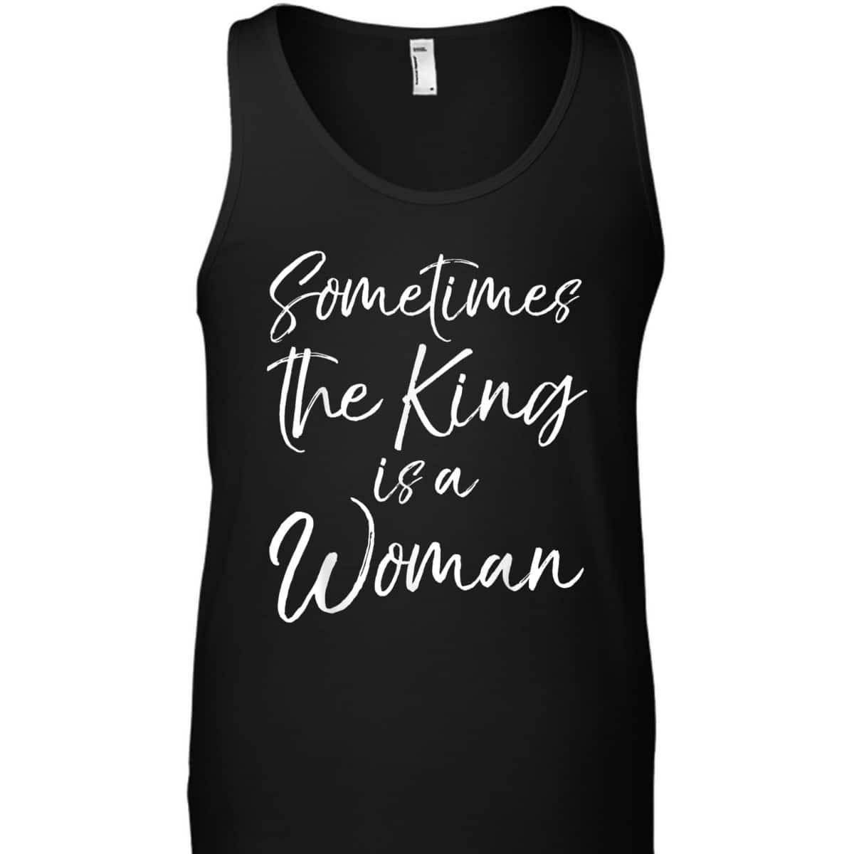 Cute Feminist Quote Sometimes The King Is A Woman T-Shirt