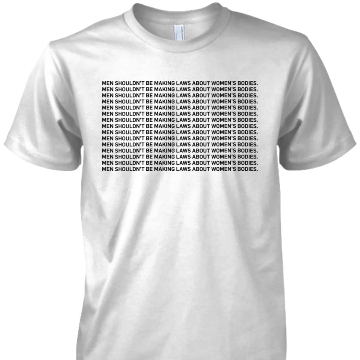 Womens Men Shouldn't Be Making Laws About Bodies Feminist T-Shirt