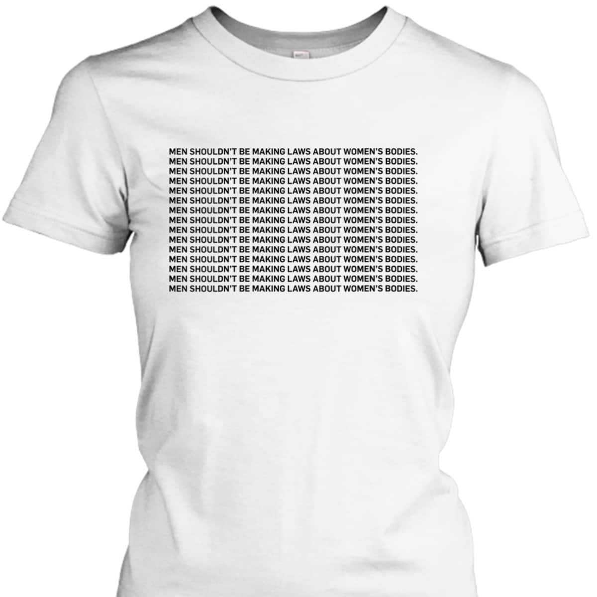 Womens Men Shouldn't Be Making Laws About Bodies Feminist T-Shirt Womens Men Shouldn't Be Making Laws About Bodies Feminist T-Shirt