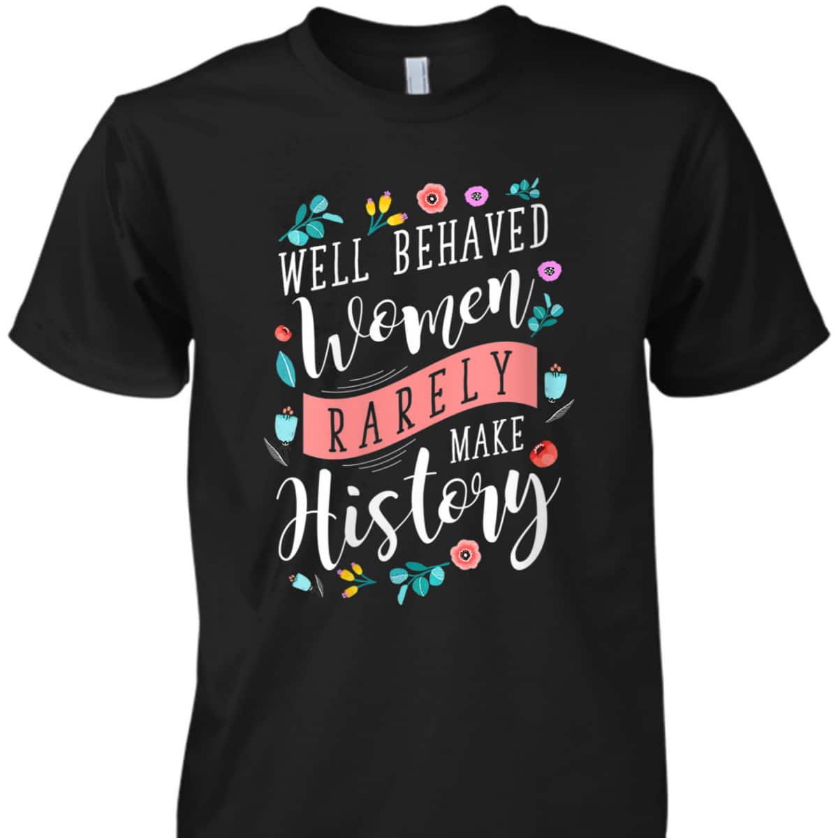 Trending Styles Well Behaved Women Rarely Make History Feminist T-Shirt