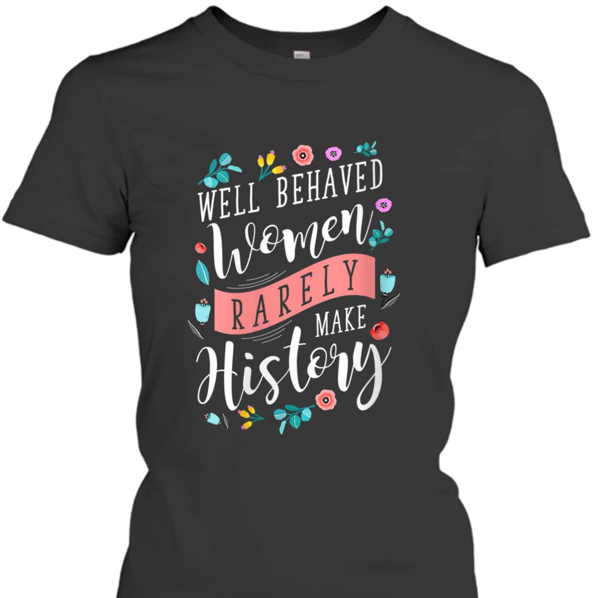 Trending Styles Well Behaved Women Rarely Make History Feminist T-Shirt