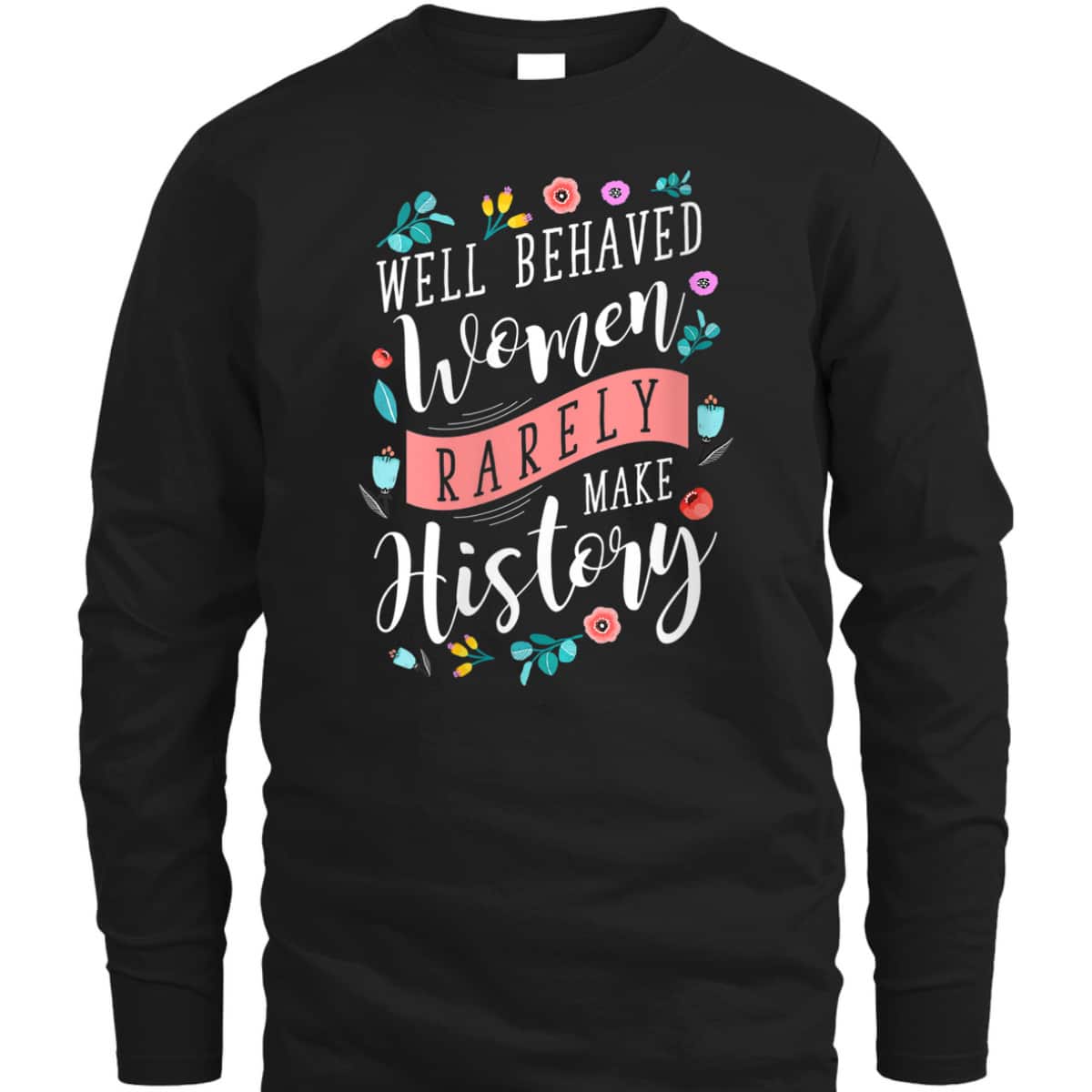 Trending Styles Well Behaved Women Rarely Make History Feminist T-Shirt