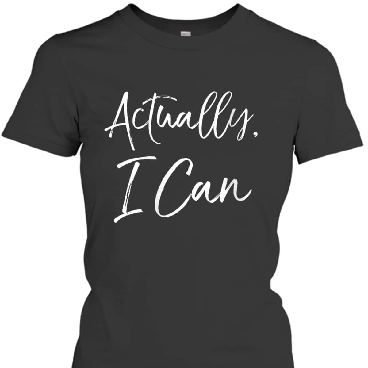 Womens Feminist Quote Empowerment Gift Cute Actually, I Can T-Shirt Womens Feminist Quote Empowerment Gift Cute Actually, I Can T-Shirt