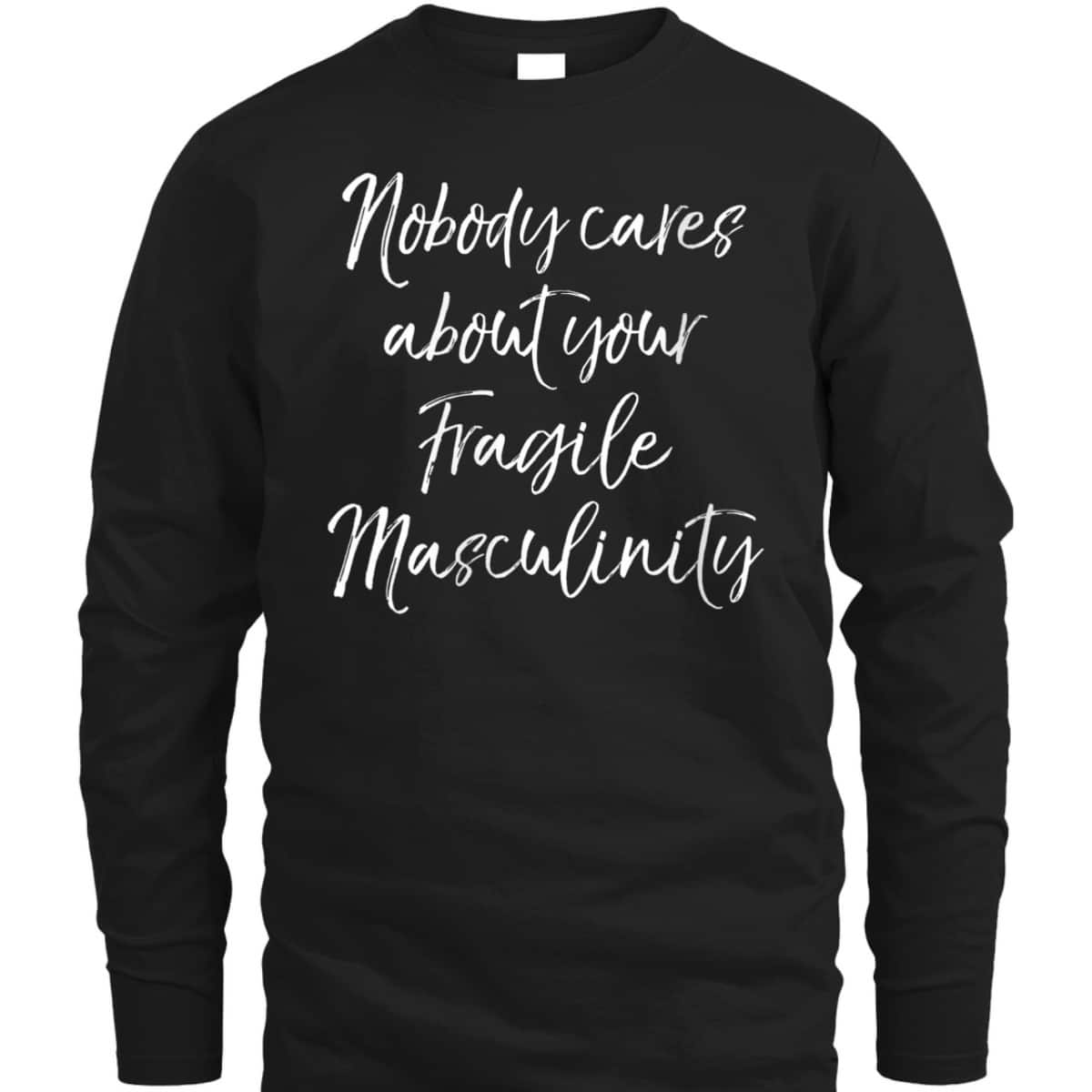 Womens Feminist Quote Nobody Cares About Your Fragile Masculinity T-Shirt Womens Feminist Quote Nobody Cares About Your Fragile Masculinity T-Shirt