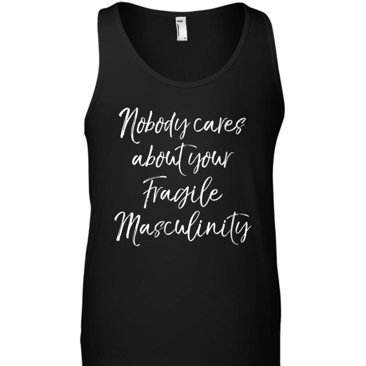 Womens Feminist Quote Nobody Cares About Your Fragile Masculinity T-Shirt