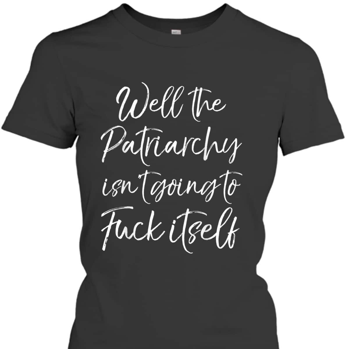 Cute Feminist Well The Patriarchy Isn't Going To Fuck Itself T-Shirt Cute Feminist Well The Patriarchy Isn't Going To Fuck Itself T-Shirt